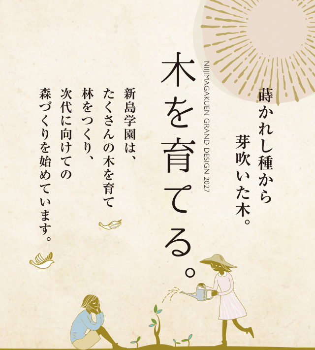 蒔かれし種から芽吹いた木。木を育てる。新島学園は、たくさんの木を育て林をつくり、次代に向けての森づくりを始めています。